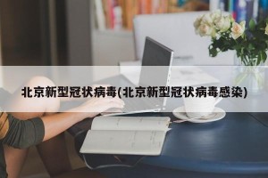 北京新型冠状病毒(北京新型冠状病毒感染)