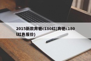 2015新款奔驰c180红(奔驰c180l红色报价)