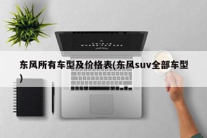 东风所有车型及价格表(东风suv全部车型)