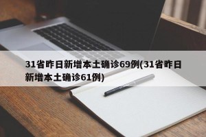 31省昨日新增本土确诊69例(31省昨日新增本土确诊61例)
