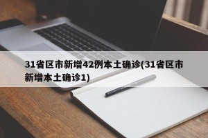 31省区市新增42例本土确诊(31省区市新增本土确诊1)