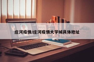 庄河疫情/庄河疫情大学城具体地址