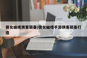 倩女幽魂侠客装备/倩女幽魂手游侠客装备打造