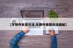 【车牌咋安装方法,车牌咋安装方法图解】