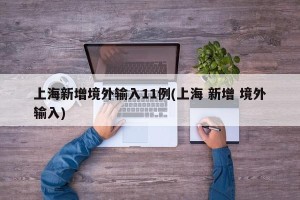 上海新增境外输入11例(上海 新增 境外输入)