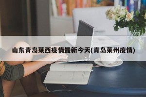 山东青岛莱西疫情最新今天(青岛莱州疫情)
