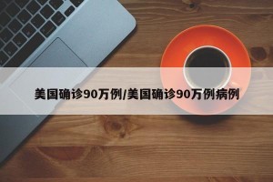 美国确诊90万例/美国确诊90万例病例