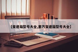 【变速箱型号大全,重汽变速箱型号大全】