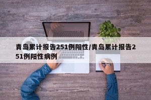 青岛累计报告251例阳性/青岛累计报告251例阳性病例