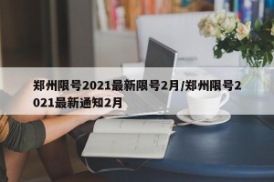 郑州限号2021最新限号2月/郑州限号2021最新通知2月