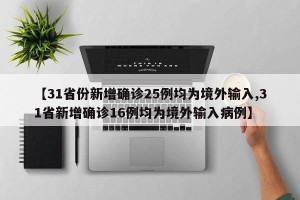 【31省份新增确诊25例均为境外输入,31省新增确诊16例均为境外输入病例】