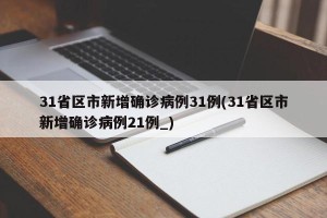 31省区市新增确诊病例31例(31省区市新增确诊病例21例_)