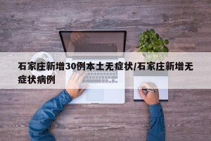 石家庄新增30例本土无症状/石家庄新增无症状病例