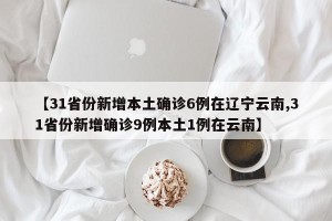 【31省份新增本土确诊6例在辽宁云南,31省份新增确诊9例本土1例在云南】