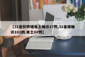 【31省份昨增本土确诊27例,31省增确诊103例 本土88例】