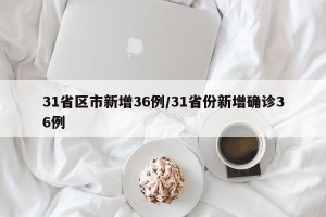 31省区市新增36例/31省份新增确诊36例
