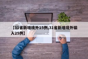 【31省新增境外15例,31省新增境外输入25例】