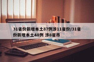 31省份新增本土87例涉11省份/31省份新增本土48例 涉8省市