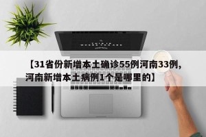 【31省份新增本土确诊55例河南33例,河南新增本土病例1个是哪里的】