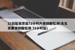 22日起抵京后72小时内需核酸检测(去北京要求核酸检测 72小时后)