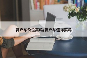 背户车价位高吗/背户车值得买吗