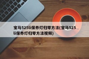 宝马525li保养灯归零方法(宝马525li保养灯归零方法视频)