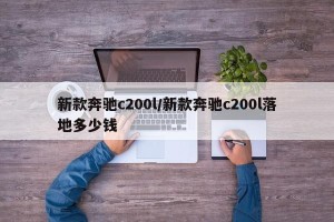 新款奔驰c200l/新款奔驰c200l落地多少钱