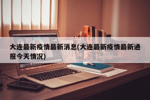 大连最新疫情最新消息(大连最新疫情最新通报今天情况)