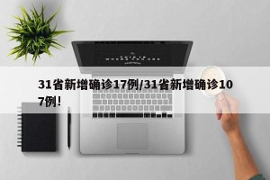 31省新增确诊17例/31省新增确诊107例!