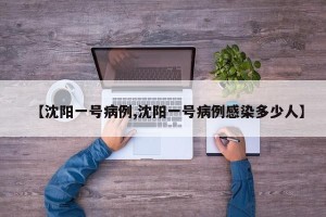 【沈阳一号病例,沈阳一号病例感染多少人】