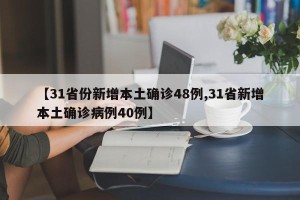 【31省份新增本土确诊48例,31省新增本土确诊病例40例】