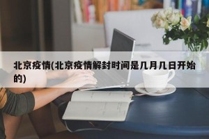 北京疫情(北京疫情解封时间是几月几日开始的)