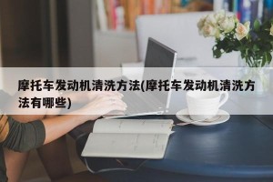 摩托车发动机清洗方法(摩托车发动机清洗方法有哪些)