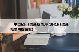 【甲型h1n1流感疫情,甲型H1N1流感疫情防控预案】