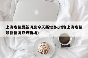 上海疫情最新消息今天新增多少例(上海疫情最新情况昨天新增)