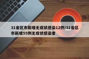 31省区市新增无症状感染12例/31省区市新增55例无症状感染者