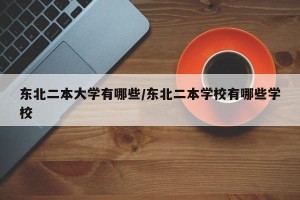 东北二本大学有哪些/东北二本学校有哪些学校