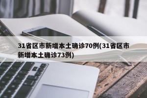 31省区市新增本土确诊70例(31省区市新增本土确诊73例)