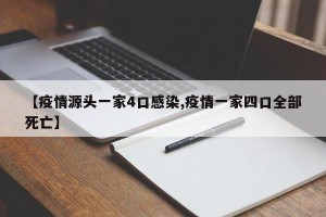 【疫情源头一家4口感染,疫情一家四口全部死亡】