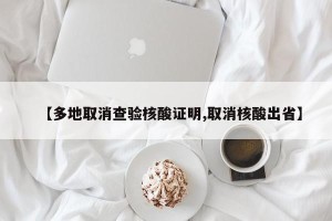 【多地取消查验核酸证明,取消核酸出省】