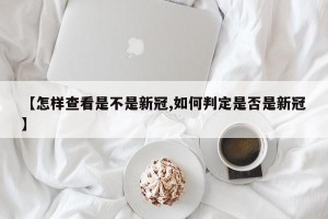 【怎样查看是不是新冠,如何判定是否是新冠】