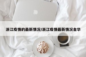 浙江疫情的最新情况/浙江疫情最新情况金华