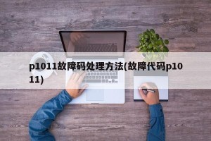 p1011故障码处理方法(故障代码p1011)