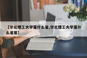 【华北理工大学是什么省,华北理工大学是什么省属】