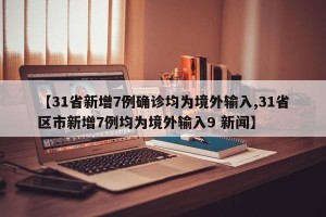 【31省新增7例确诊均为境外输入,31省区市新增7例均为境外输入9 新闻】