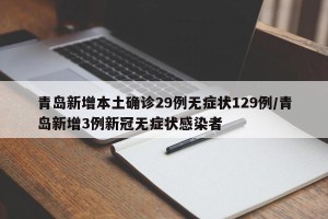 青岛新增本土确诊29例无症状129例/青岛新增3例新冠无症状感染者