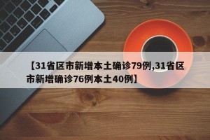 【31省区市新增本土确诊79例,31省区市新增确诊76例本土40例】