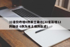 31省份昨增6例本土确诊(31省新增12例确诊 6例为本土病例轨迹)