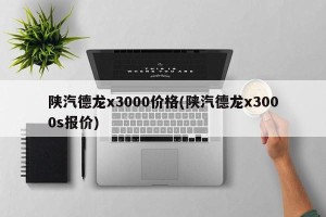 陕汽德龙x3000价格(陕汽德龙x3000s报价)