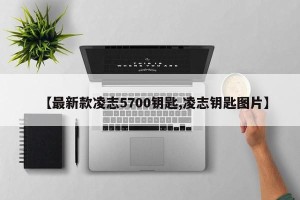【最新款凌志5700钥匙,凌志钥匙图片】